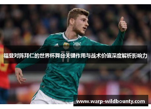 福登对阵拜仁的世界杯舞台关键作用与战术价值深度解析影响力
