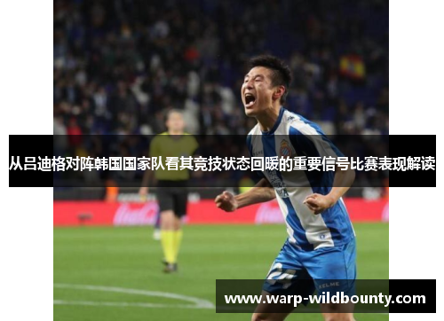 从吕迪格对阵韩国国家队看其竞技状态回暖的重要信号比赛表现解读 从吕迪格对阵韩国国家队看其竞技状态回暖的重要信号比赛表现解读