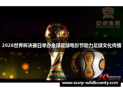 2026世界杯决赛日举办全球足球电影节助力足球文化传播