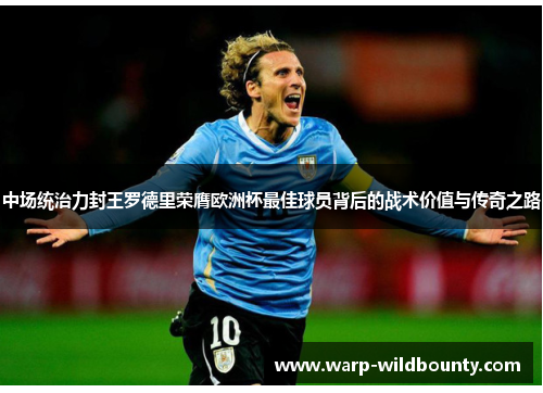 中场统治力封王罗德里荣膺欧洲杯最佳球员背后的战术价值与传奇之路 中场统治力封王罗德里荣膺欧洲杯最佳球员背后的战术价值与传奇之路
