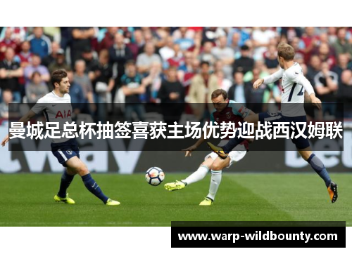 曼城足总杯抽签喜获主场优势迎战西汉姆联