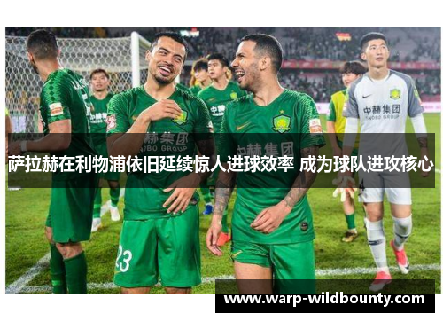 萨拉赫在利物浦依旧延续惊人进球效率 成为球队进攻核心
