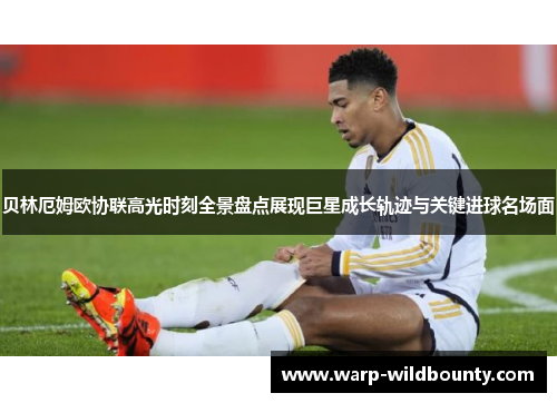 贝林厄姆欧协联高光时刻全景盘点展现巨星成长轨迹与关键进球名场面