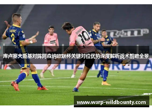 库卢塞夫斯基对阵阿森纳欧联杯关键对位优势深度解析战术前瞻全景 库卢塞夫斯基对阵阿森纳欧联杯关键对位优势深度解析战术前瞻全景