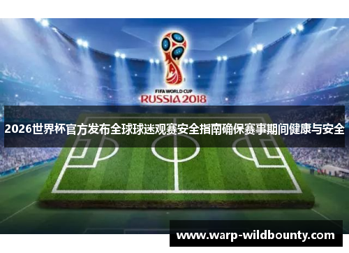2026世界杯官方发布全球球迷观赛安全指南确保赛事期间健康与安全 2026世界杯官方发布全球球迷观赛安全指南确保赛事期间健康与安全