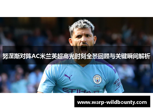 努涅斯对阵AC米兰英超高光时刻全景回顾与关键瞬间解析